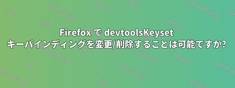 Firefox で devtoolsKeyset キーバインディングを変更/削除することは可能ですか?