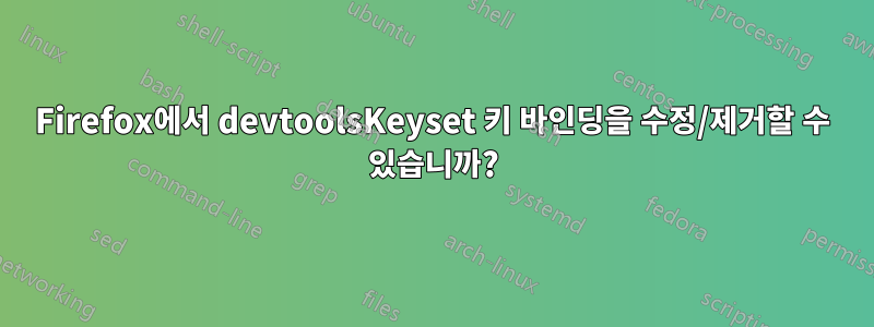 Firefox에서 devtoolsKeyset 키 바인딩을 수정/제거할 수 있습니까?