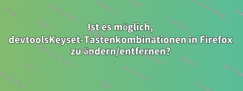 Ist es möglich, devtoolsKeyset-Tastenkombinationen in Firefox zu ändern/entfernen?