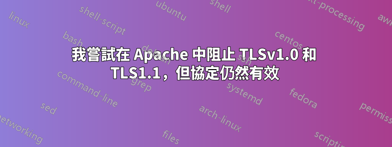 我嘗試在 Apache 中阻止 TLSv1.0 和 TLS1.1，但協定仍然有效