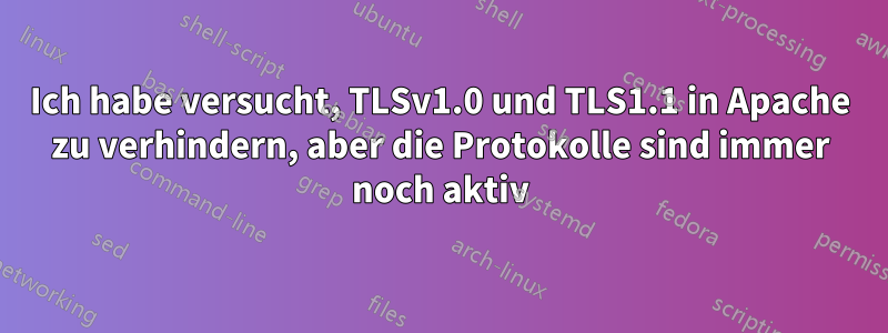 Ich habe versucht, TLSv1.0 und TLS1.1 in Apache zu verhindern, aber die Protokolle sind immer noch aktiv