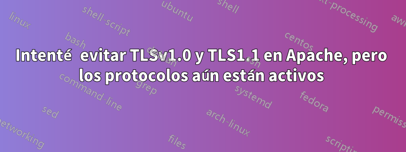 Intenté evitar TLSv1.0 y TLS1.1 en Apache, pero los protocolos aún están activos