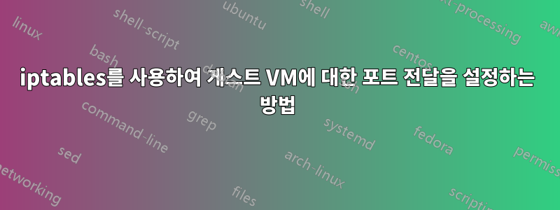 iptables를 사용하여 게스트 VM에 대한 포트 전달을 설정하는 방법