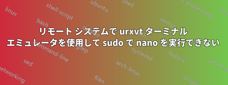 リモート システムで urxvt ターミナル エミュレータを使用して sudo で nano を実行できない