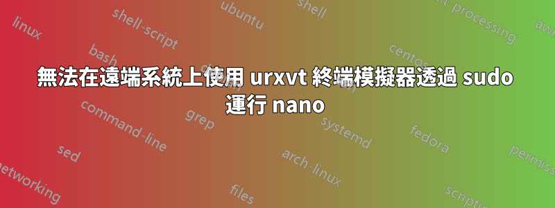 無法在遠端系統上使用 urxvt 終端模擬器透過 sudo 運行 nano