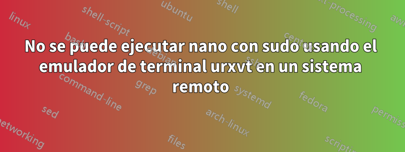 No se puede ejecutar nano con sudo usando el emulador de terminal urxvt en un sistema remoto