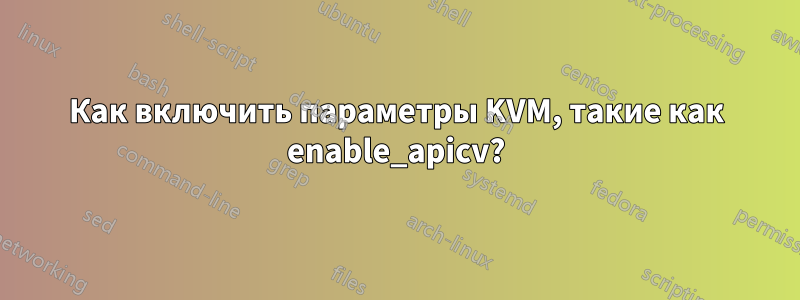 Как включить параметры KVM, такие как enable_apicv?