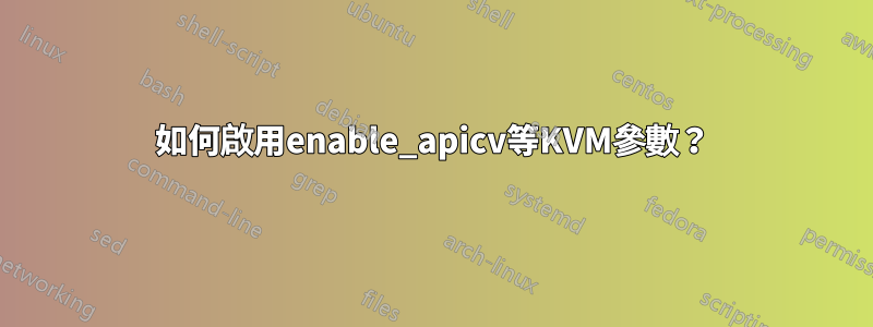 如何啟用enable_apicv等KVM參數？