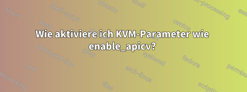 Wie aktiviere ich KVM-Parameter wie enable_apicv?