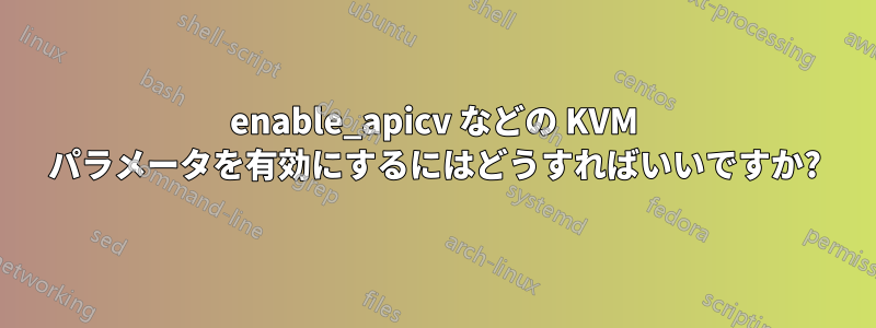 enable_apicv などの KVM パラメータを有効にするにはどうすればいいですか?