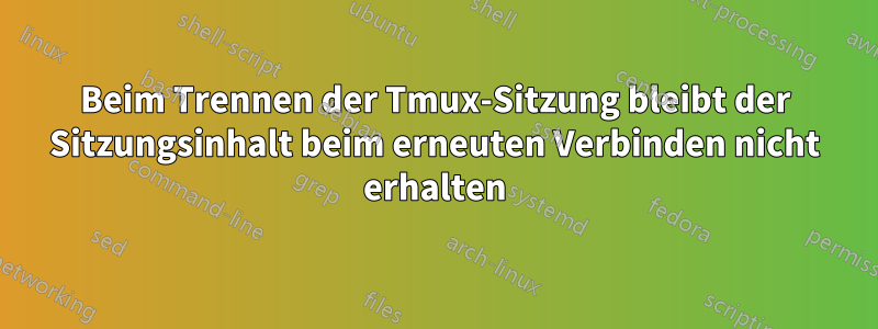 Beim Trennen der Tmux-Sitzung bleibt der Sitzungsinhalt beim erneuten Verbinden nicht erhalten