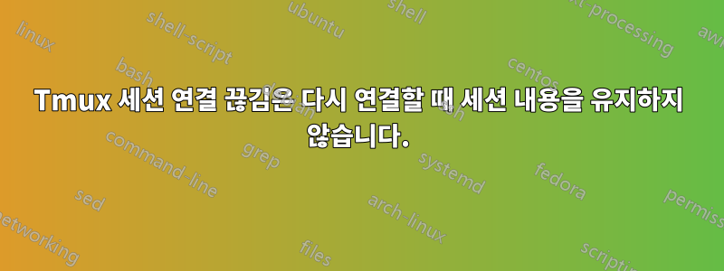 Tmux 세션 연결 끊김은 다시 연결할 때 세션 내용을 유지하지 않습니다.