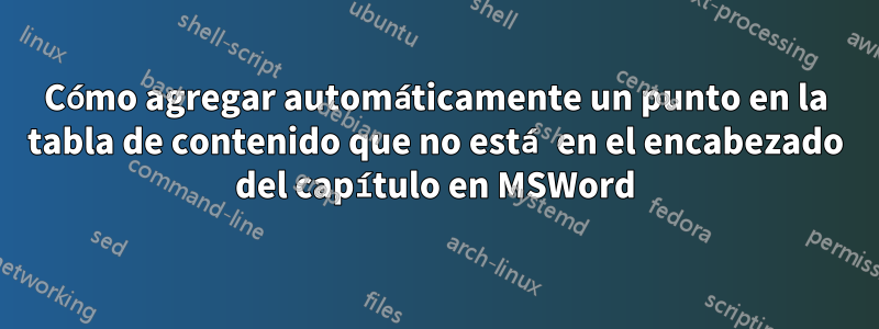 Cómo agregar automáticamente un punto en la tabla de contenido que no está en el encabezado del capítulo en MSWord