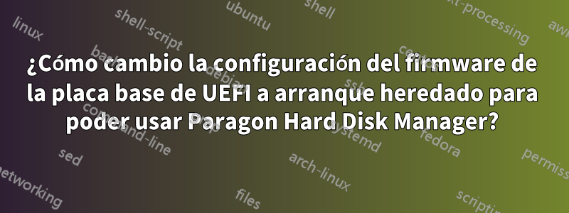 ¿Cómo cambio la configuración del firmware de la placa base de UEFI a arranque heredado para poder usar Paragon Hard Disk Manager?