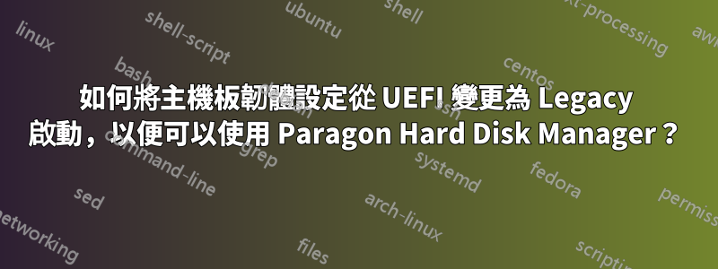 如何將主機板韌體設定從 UEFI 變更為 Legacy 啟動，以便可以使用 Paragon Hard Disk Manager？