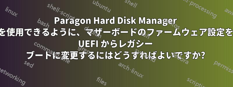 Paragon Hard Disk Manager を使用できるように、マザーボードのファームウェア設定を UEFI からレガシー ブートに変更するにはどうすればよいですか?