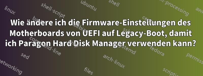 Wie ändere ich die Firmware-Einstellungen des Motherboards von UEFI auf Legacy-Boot, damit ich Paragon Hard Disk Manager verwenden kann?