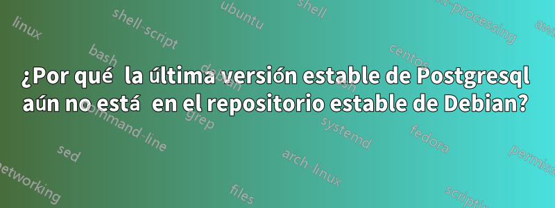 ¿Por qué la última versión estable de Postgresql aún no está en el repositorio estable de Debian?