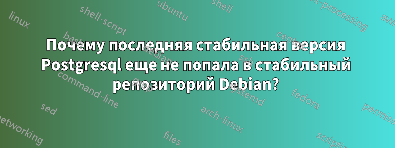 Почему последняя стабильная версия Postgresql еще не попала в стабильный репозиторий Debian?