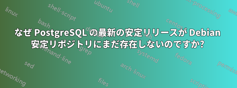 なぜ PostgreSQL の最新の安定リリースが Debian 安定リポジトリにまだ存在しないのですか?