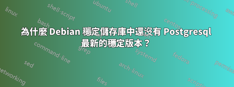 為什麼 Debian 穩定儲存庫中還沒有 Postgresql 最新的穩定版本？