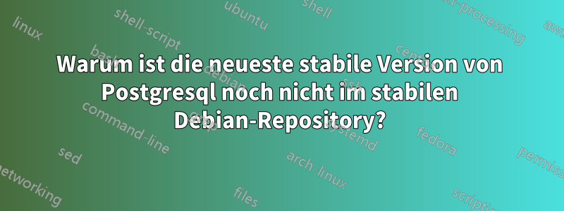 Warum ist die neueste stabile Version von Postgresql noch nicht im stabilen Debian-Repository?