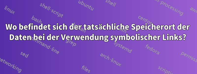 Wo befindet sich der tatsächliche Speicherort der Daten bei der Verwendung symbolischer Links?