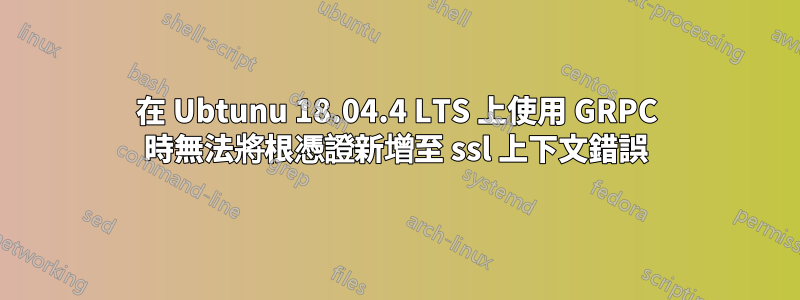 在 Ubtunu 18.04.4 LTS 上使用 GRPC 時無法將根憑證新增至 ssl 上下文錯誤