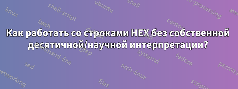 Как работать со строками HEX без собственной десятичной/научной интерпретации?