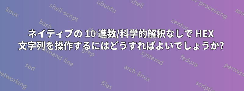 ネイティブの 10 進数/科学的解釈なしで HEX 文字列を操作するにはどうすればよいでしょうか?