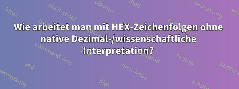 Wie arbeitet man mit HEX-Zeichenfolgen ohne native Dezimal-/wissenschaftliche Interpretation?