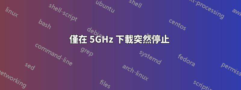 僅在 5GHz 下載突然停止