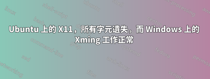 Ubuntu 上的 X11，所有字元遺失，而 Windows 上的 Xming 工作正常