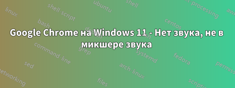 Google Chrome на Windows 11 - Нет звука, не в микшере звука