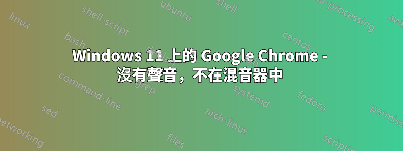 Windows 11 上的 Google Chrome - 沒有聲音，不在混音器中