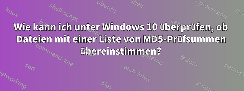 Wie kann ich unter Windows 10 überprüfen, ob Dateien mit einer Liste von MD5-Prüfsummen übereinstimmen?