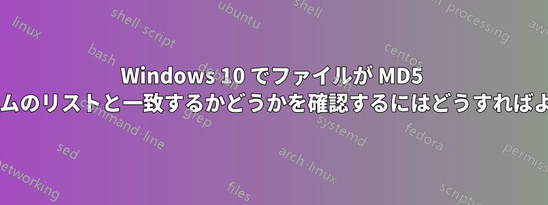 Windows 10 でファイルが MD5 チェックサムのリストと一致するかどうかを確認するにはどうすればよいですか?