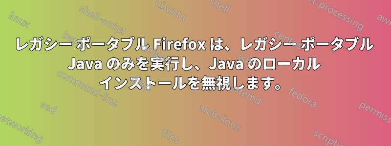 レガシー ポータブル Firefox は、レガシー ポータブル Java のみを実行し、Java のローカル インストールを無視します。