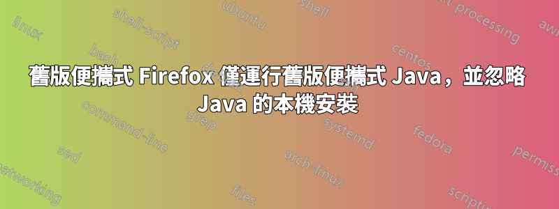 舊版便攜式 Firefox 僅運行舊版便攜式 Java，並忽略 Java 的本機安裝