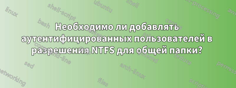 Необходимо ли добавлять аутентифицированных пользователей в разрешения NTFS для общей папки?