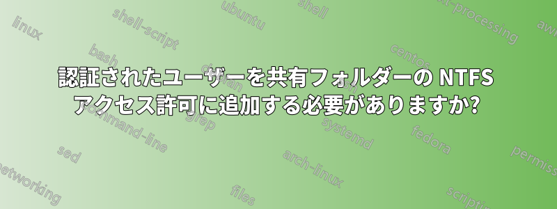 認証されたユーザーを共有フォルダーの NTFS アクセス許可に追加する必要がありますか?