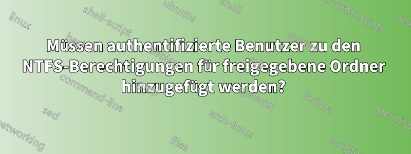 Müssen authentifizierte Benutzer zu den NTFS-Berechtigungen für freigegebene Ordner hinzugefügt werden?