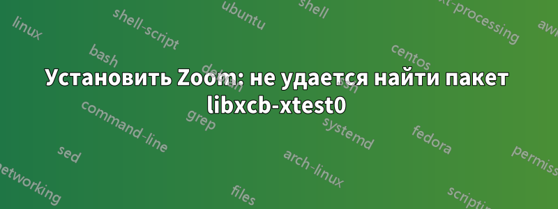 Установить Zoom: не удается найти пакет libxcb-xtest0