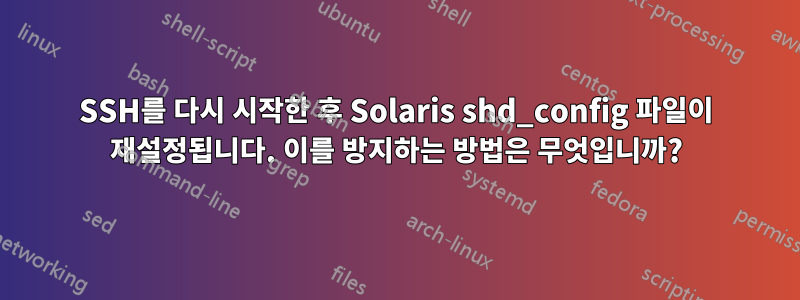 SSH를 다시 ​​시작한 후 Solaris shd_config 파일이 재설정됩니다. 이를 방지하는 방법은 무엇입니까?