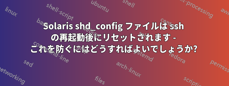 Solaris shd_config ファイルは ssh の再起動後にリセットされます - これを防ぐにはどうすればよいでしょうか?