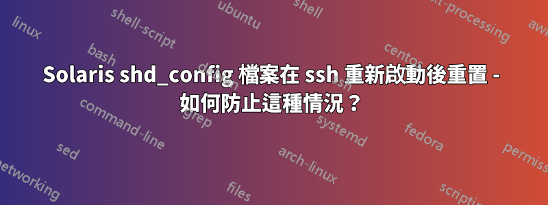 Solaris shd_config 檔案在 ssh 重新啟動後重置 - 如何防止這種情況？