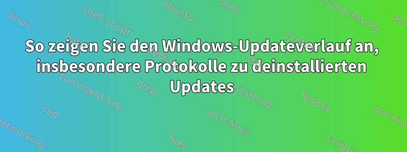 So zeigen Sie den Windows-Updateverlauf an, insbesondere Protokolle zu deinstallierten Updates