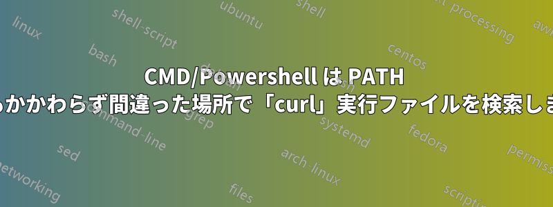 CMD/Powershell は PATH にもかかわらず間違った場所で「curl」実行ファイルを検索します