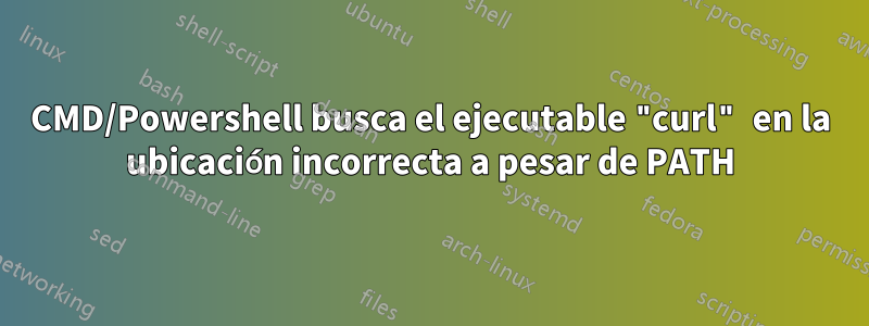 CMD/Powershell busca el ejecutable "curl" en la ubicación incorrecta a pesar de PATH