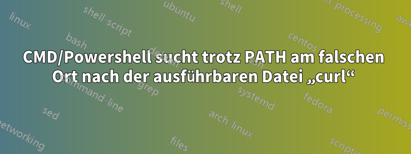 CMD/Powershell sucht trotz PATH am falschen Ort nach der ausführbaren Datei „curl“